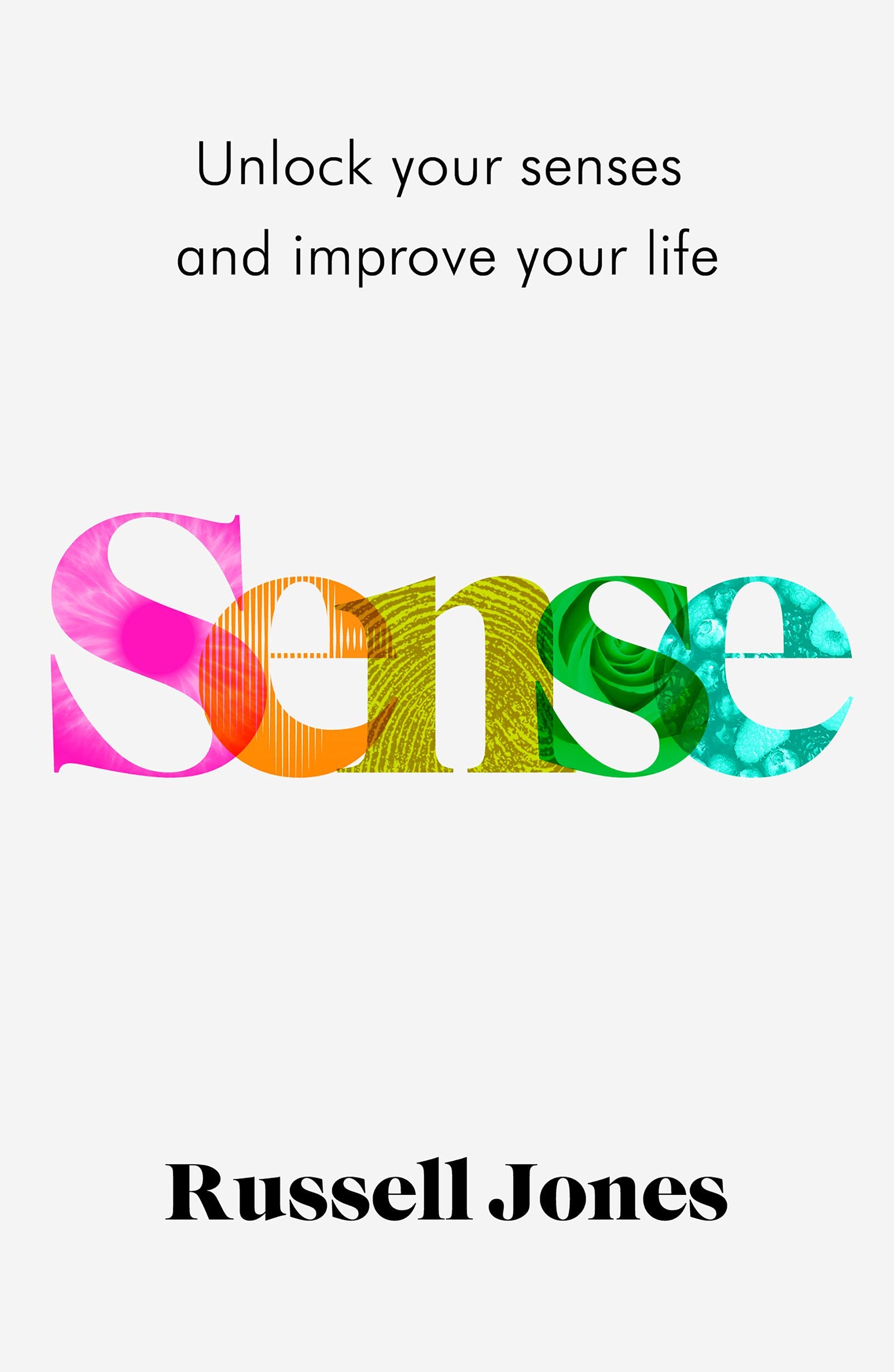 Sense : Unlock Your Senses And Improve Your Life: The Book That Uses Sensory Science To Make You Happier