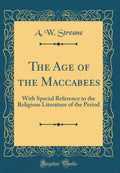The Age of the Maccabees: With Special Reference to the Religious Literature of the Period (Classic Reprint)