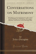 Conversations on Matrimony: Intended as an Accompaniment to the Letters Lately Published on the Duties, Advantages, Pleasures, a