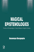 Magical Epistemologies:: Forms Of Knowledge In Early Modern English Drama