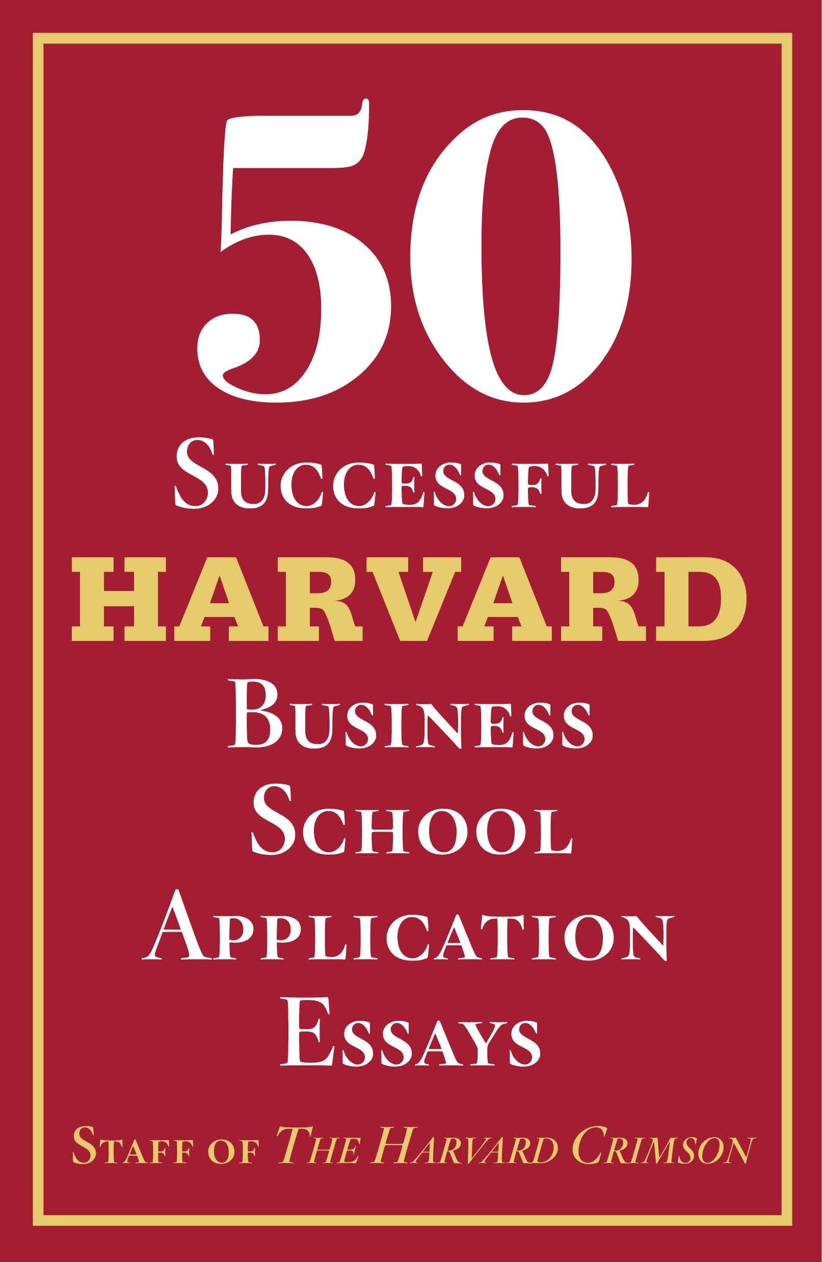50 Successful Harvard Business School Application Essays: With Analysis by the Staff of The Harvard Crimson