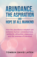 ABUNDANCE, THE ASPIRATION AND HOPE OF ALL MANKIND : How the abundance mindset can enhance human connectedness, solidarity, attra