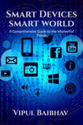 Smart Devices, Smart World : A Comprehensive Guide to the Internet of Things