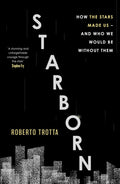 Starborn: How The Stars Made Us  And Who We Would Be Without Them