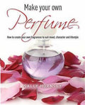 Make Your Own Perfume: How to Create Your Own Fragrances to Suit Mood, Character and Lifestyle