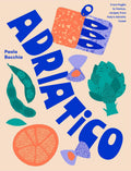 Adriatico: From Puglia to Venice, Recipes from Italys Adriatic Coast