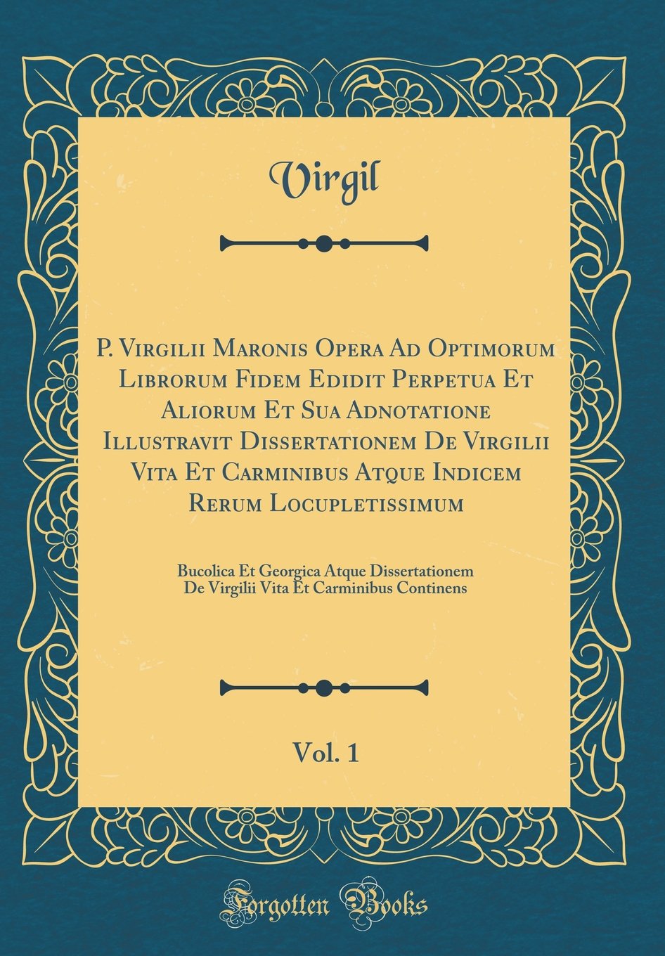 P. Virgilii Maronis Opera Ad Optimorum Librorum Fidem Edidit Perpetua Et Aliorum Et Sua Adnotatione Illustravit Dissertationem D