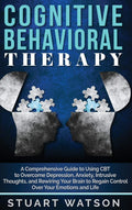 Cognitive Behavioral Therapy: A Comprehensive Guide to Using CBT to Overcome Depression, Anxiety, Intrusive Thoughts, and Rewiri