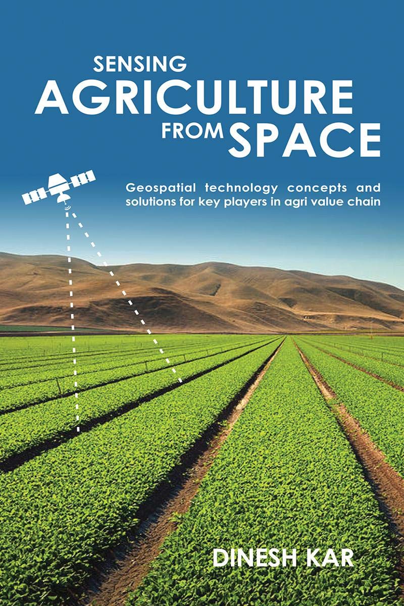 Sensing Agriculture From Space : Geospatial Technology Concepts And Solutions For Key Players In Agri Value Chain