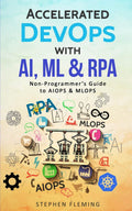 Accelerated DevOps with AI, ML & RPA: NonProgrammers Guide to AIOPS & MLOPS