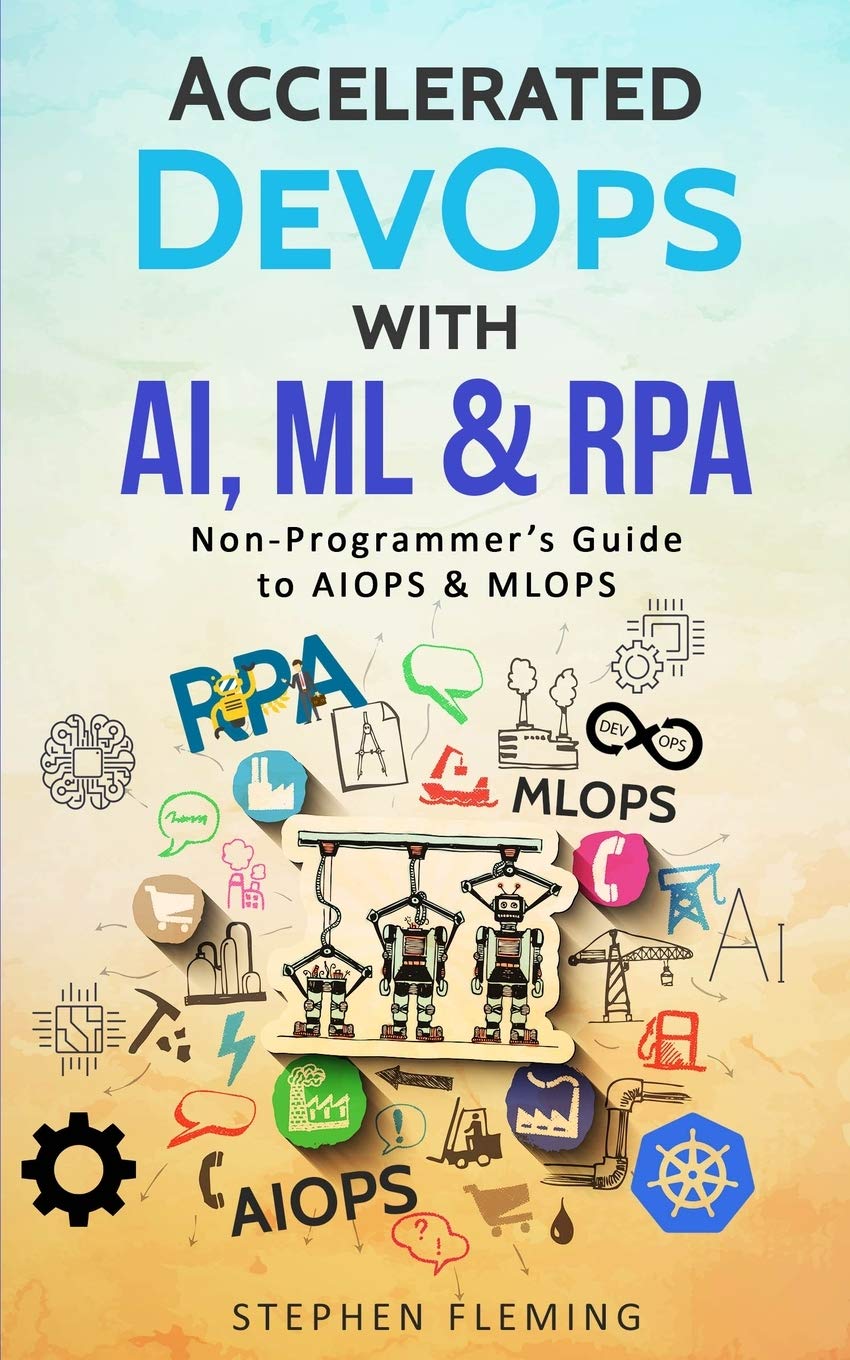 Accelerated DevOps with AI, ML & RPA: NonProgrammers Guide to AIOPS & MLOPS