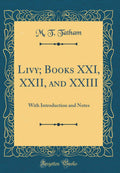 Livy; Books XXI, XXII, and XXIII: With Introduction and Notes (Classic Reprint)