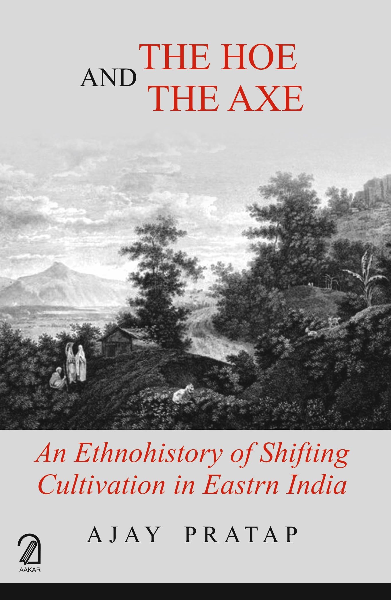 The Hoe And The Axe: An Ethnohistory Of Shifting Cultivation In Eastern India