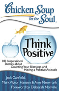 Chicken Soup for the Soul: Think Positive: 101 Inspirational Stories about Counting Your Blessings and Having a Positive Attitud