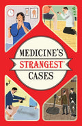 Medicines Strangest Cases: Extraordinary but true stories from over five centuries of medical history (Strangest series)