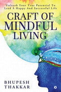Craft Of Mindful Living : Unleash Your True Potential To Lead A Happy And Successful Life