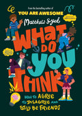 WHAT DO YOU THINK?: HOW TO AGREE TO DISAGREE AND STILL BE FRIENDS