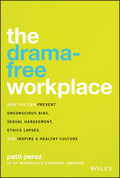 The Dramafree Workplace: How You Can Prevent Unconscious Bias, Sexual Harassment, Ethics Lapses, and Inspire a Healthy Culture
