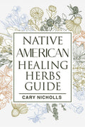 Native American Healing Herbs Guide : Discover Native American Natural Remedies and Build Your Own Herbal Pantry to Fight Everyd
