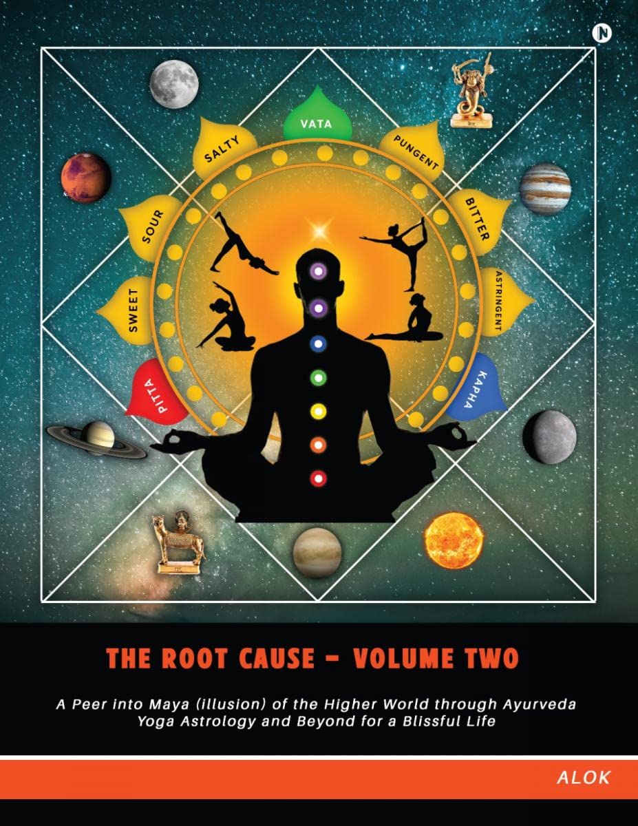 The Root Cause  Volume Two : A Peer into Maya (illusion) of the Higher World through Ayurveda Yoga Astrology and Beyond for a B