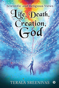 Life, Death, Creation, God : Scientific And Religious Views