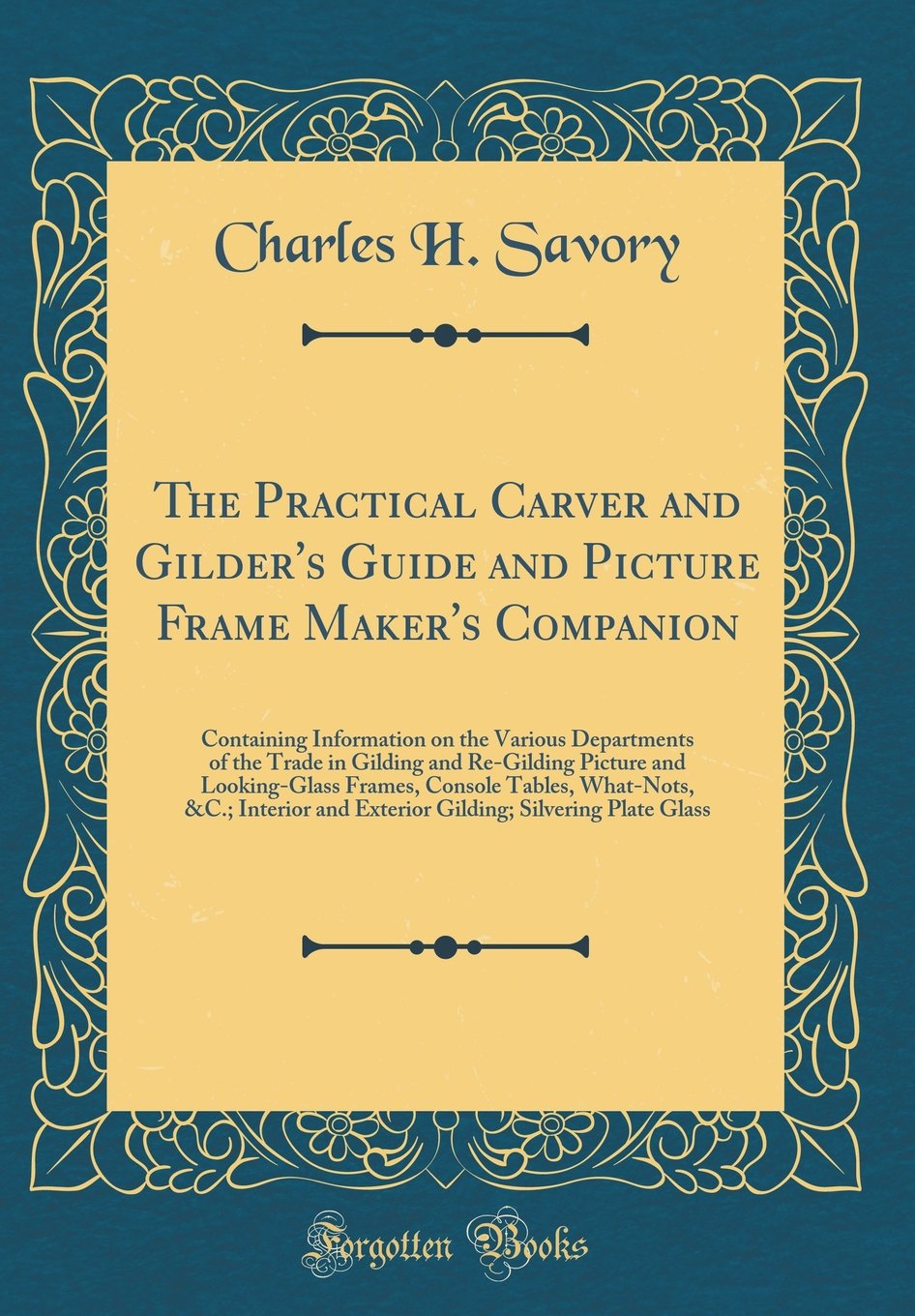 The Practical Carver and Gilders Guide and Picture Frame Makers Companion: Containing Information on the Various Departments