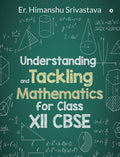 Understanding and Tackling Mathematics for Class Xll CBSE