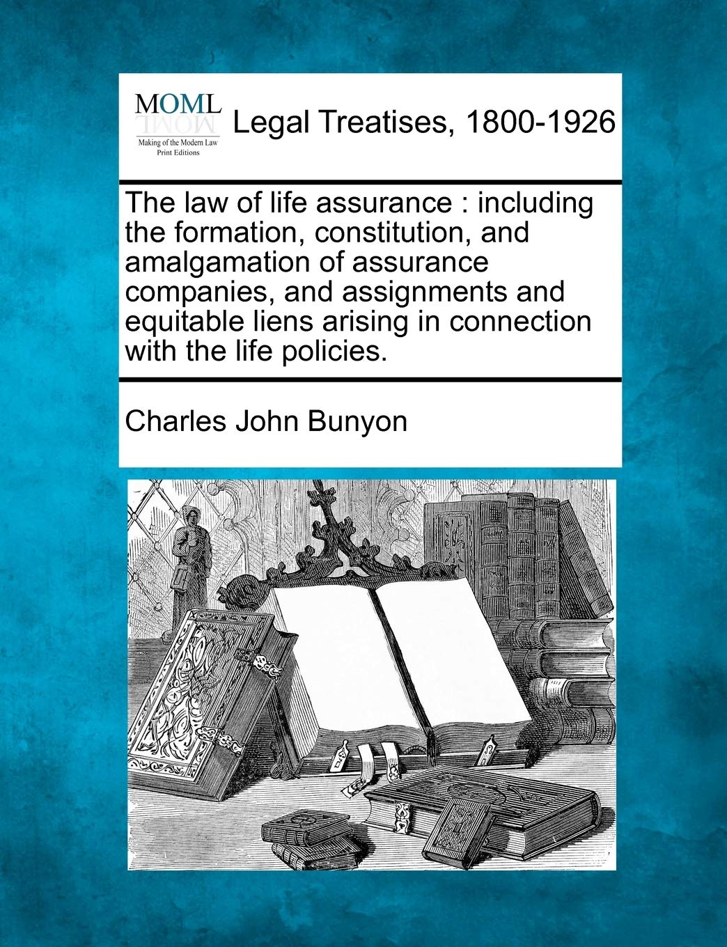 The law of life assurance: including the formation, constitution, and amalgamation of assurance companies, and assignments and e