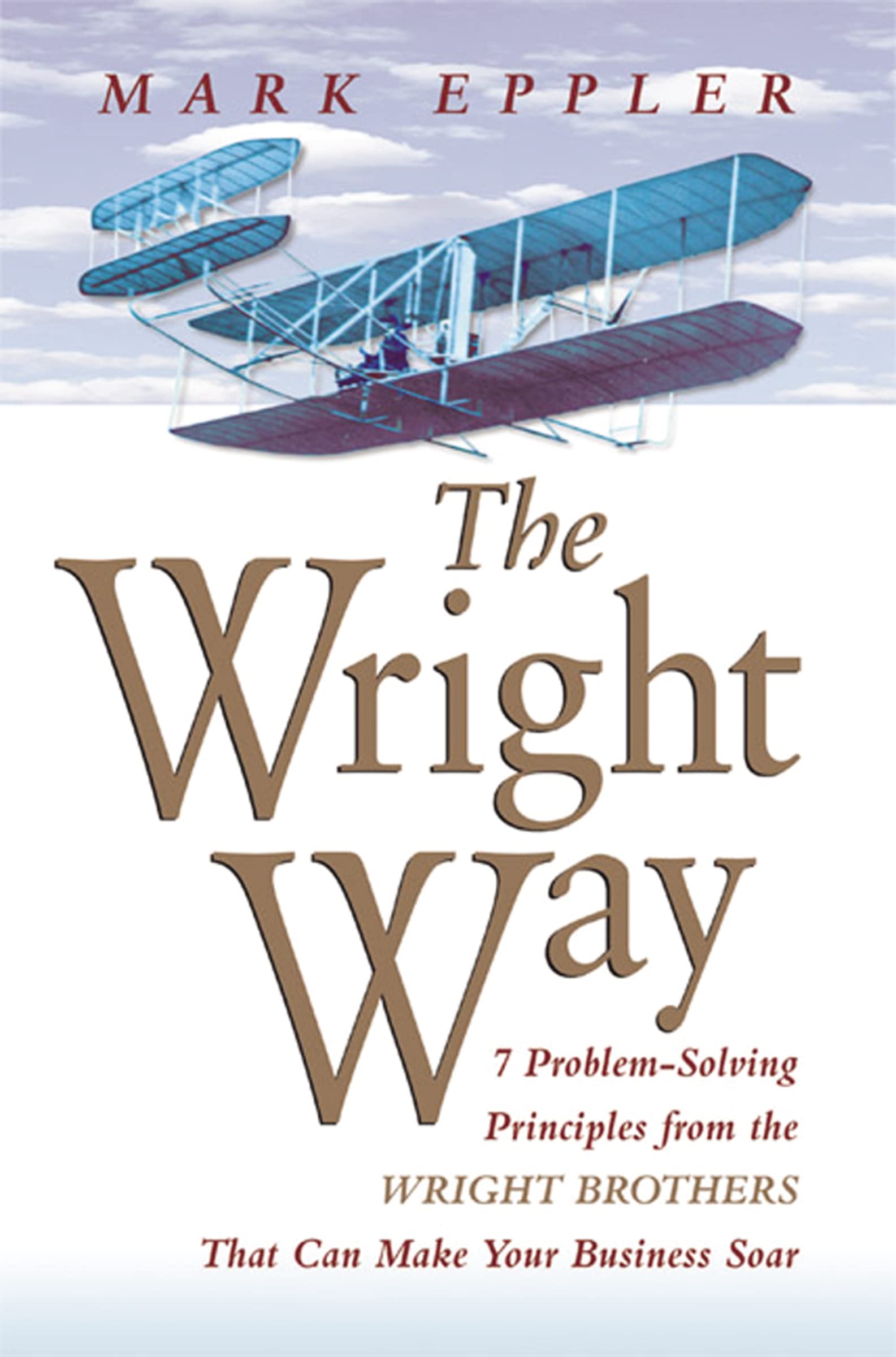 Wright Way: 7 ProblemSolving Principles from the Wright Brothers That Can Make Your Business Soar
