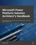 Microsoft Power Platform Solution Architects Handbook: An experts guide to becoming a Power Platform solution architect and 