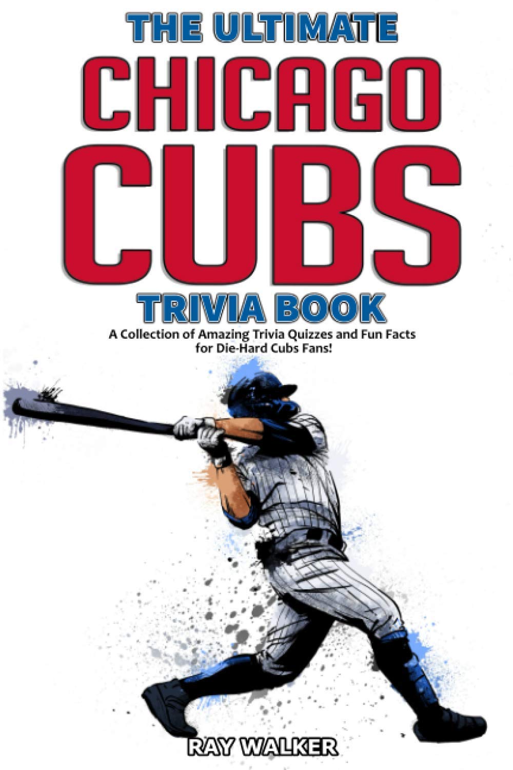 The Ultimate Chicago Cubs Trivia Book: A Collection of Amazing Trivia Quizzes and Fun Facts for DieHard Cubs Fans!