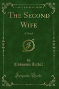 The Second Wife: A Novel (Classic Reprint)
