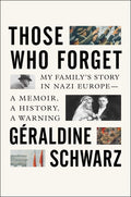 Those Who Forget: My Familys Story in Nazi Europe  A Memoir, A History, A Warning