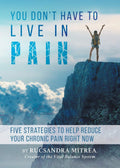 You Dont Have To Live In Pain: Five Strategies to Help Reduce Your Chronic Pain Right Now