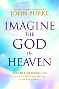 Imagine the God of Heaven: NearDeath Experiences, Gods Revelation, and the Love Youve Always Wanted