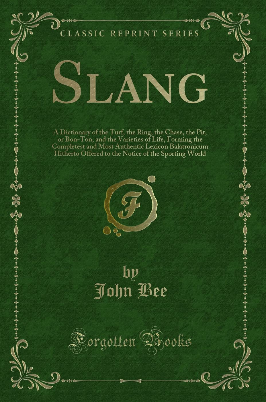 Slang: A Dictionary of the Turf, the Ring, the Chase, the Pit, or BonTon, and the Varieties of Life, Forming the Completest and