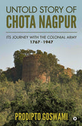 UNTOLD STORY OF CHOTA NAGPUR : ITS JOURNEY WITH THE COLONIAL ARMY: 1767 1947