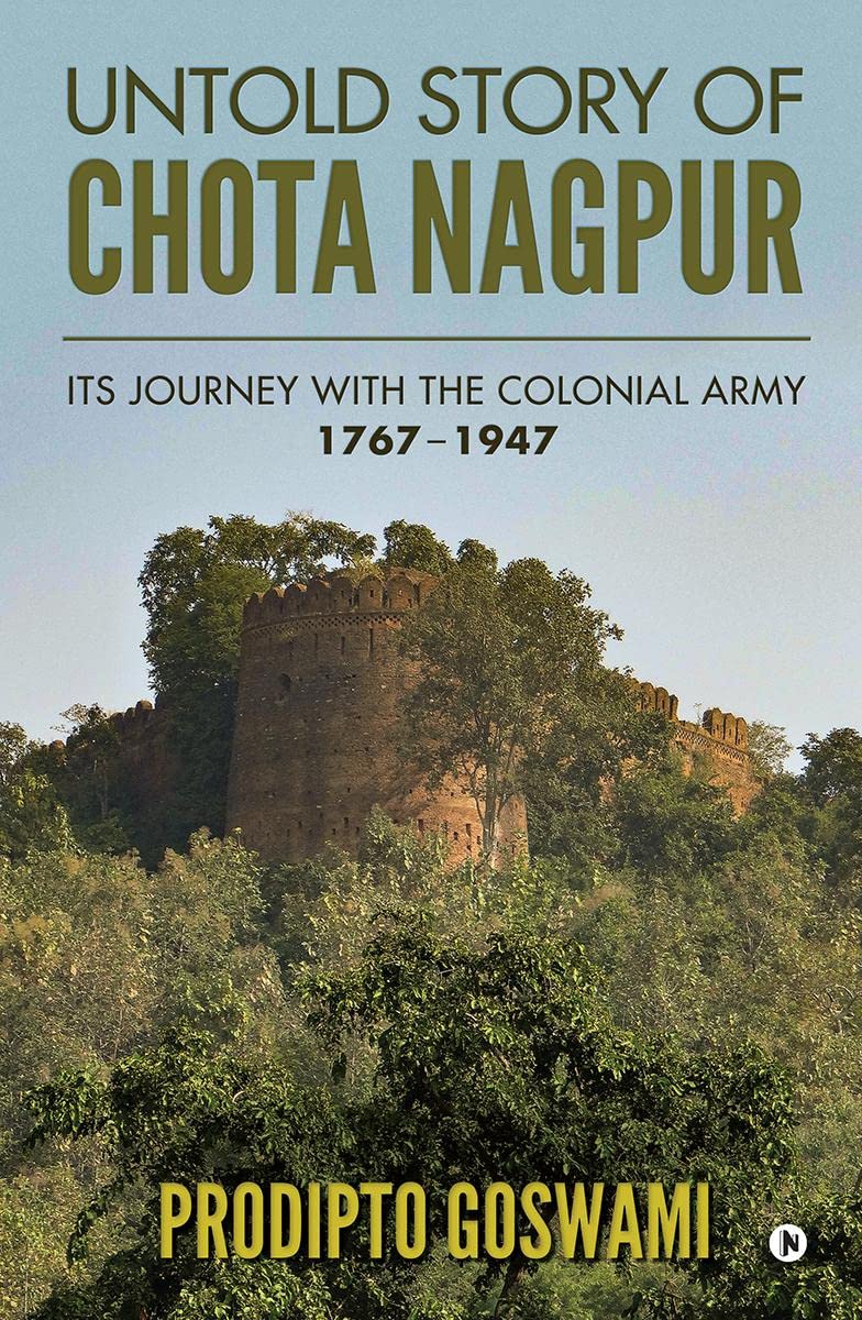 UNTOLD STORY OF CHOTA NAGPUR : ITS JOURNEY WITH THE COLONIAL ARMY: 1767 1947