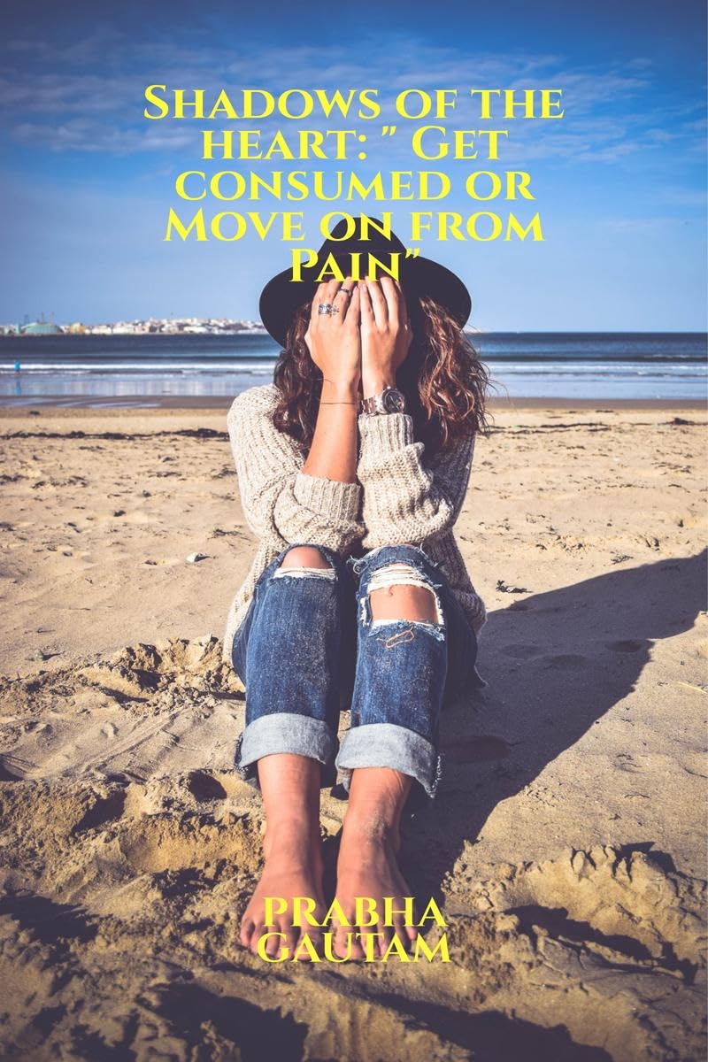 Shadows of the heart: Get consumed or Move on from Pain:  Get consumed or Move on from Pain