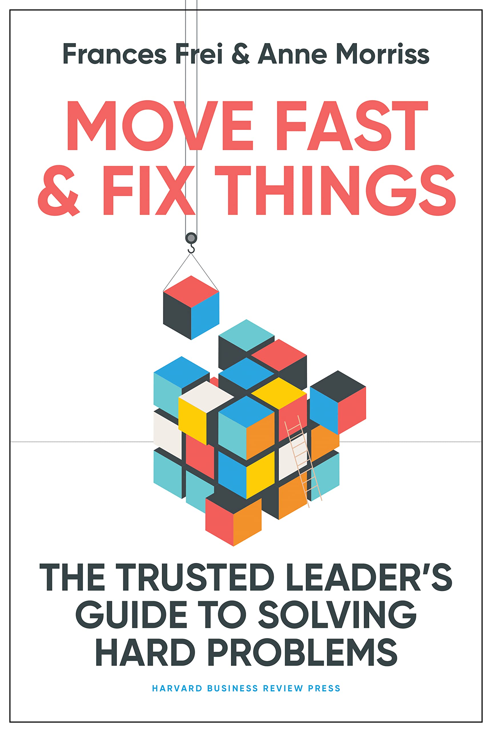 Move Fast and Fix Things: The Trusted Leaders Guide to Solving Hard Problems