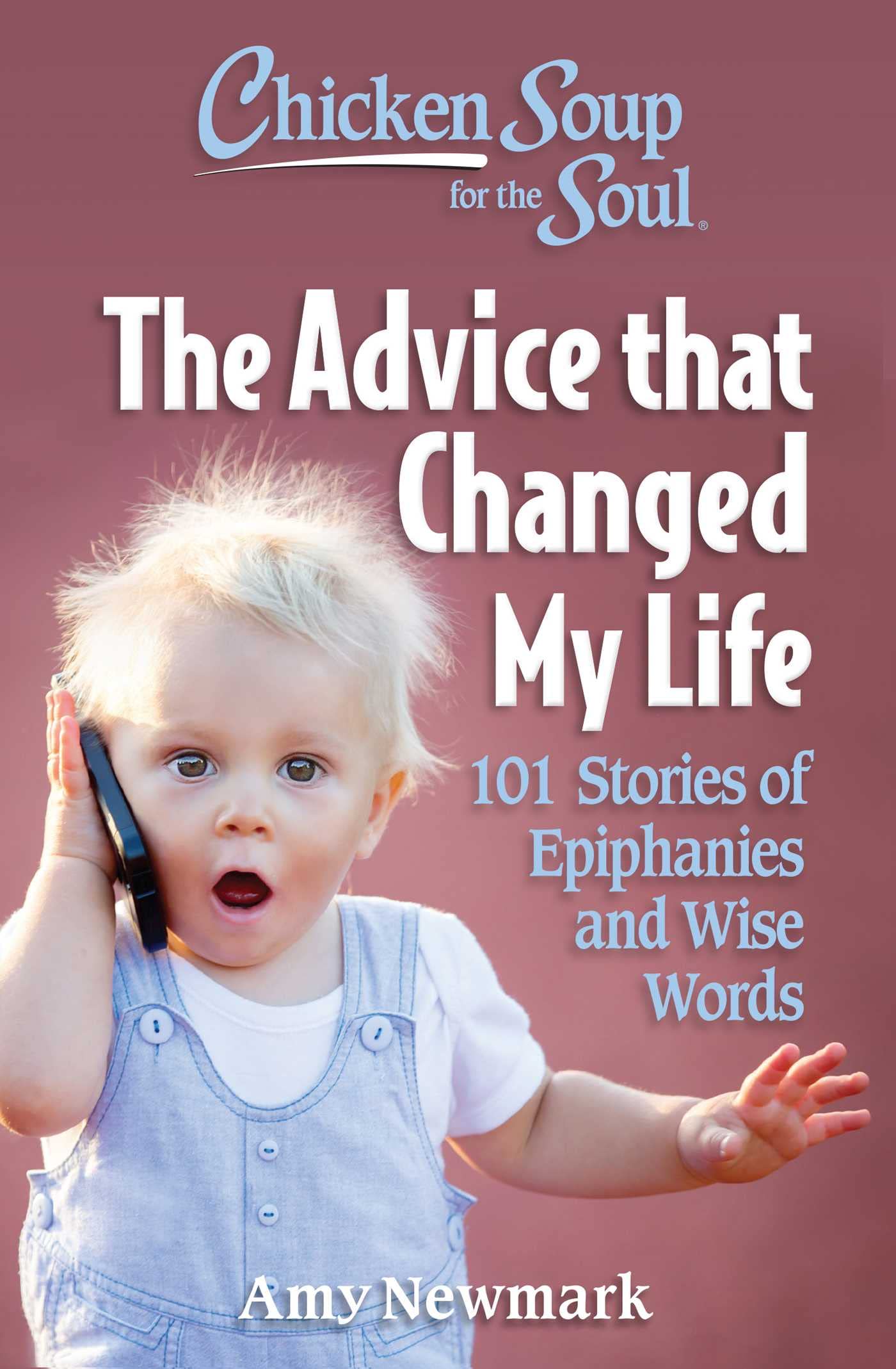 Chicken Soup For The Soul The Advice That Changed My Life: 101 Stories Of Epiphanies And Wise Words