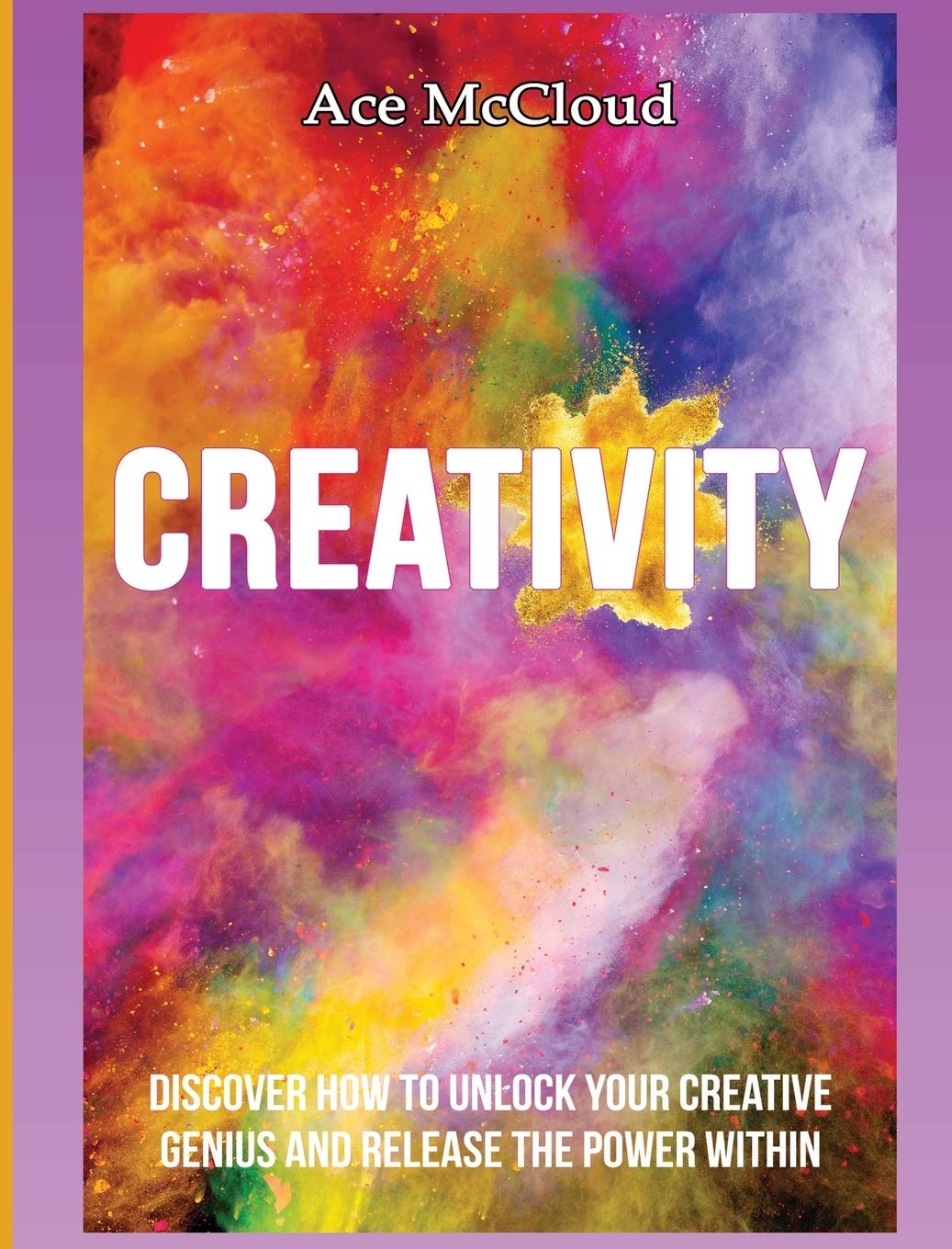 Creativity: Discover How To Unlock Your Creative Genius And Release The Power Within (Improve Your Creative Thinking Skills with
