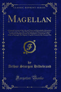Magellan: A General Account of the Life and Times and Remarkable Adventures, by Land and by Sea, of the Most Eminent and Renowne