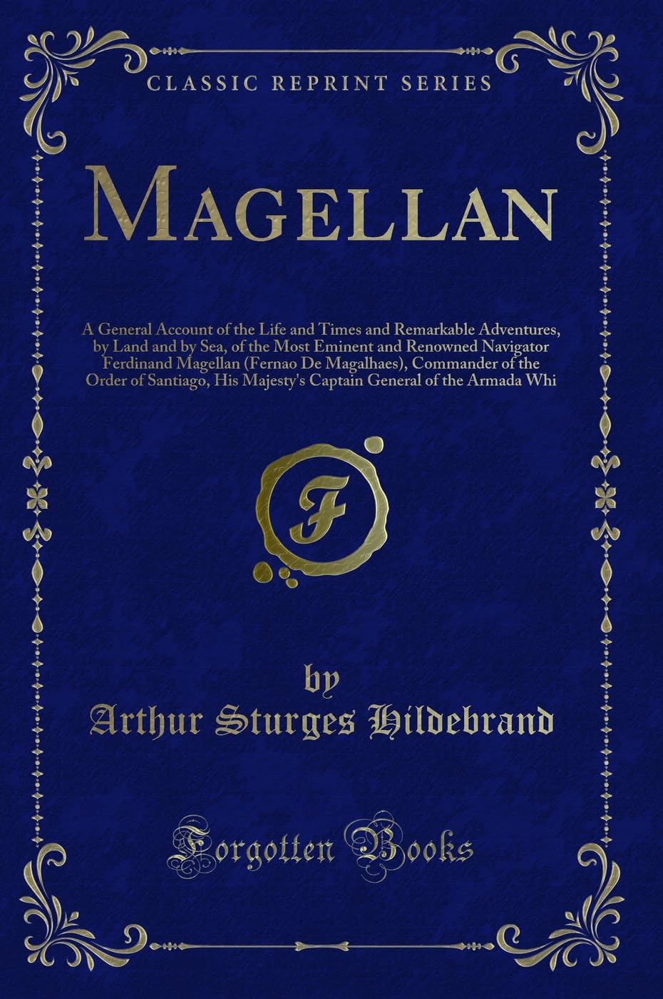 Magellan: A General Account of the Life and Times and Remarkable Adventures, by Land and by Sea, of the Most Eminent and Renowne