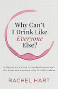 Why Cant I Drink Like Everyone Else: A StepbyStep Guide to Understanding Why You Drink and Knowing How to Take a Break