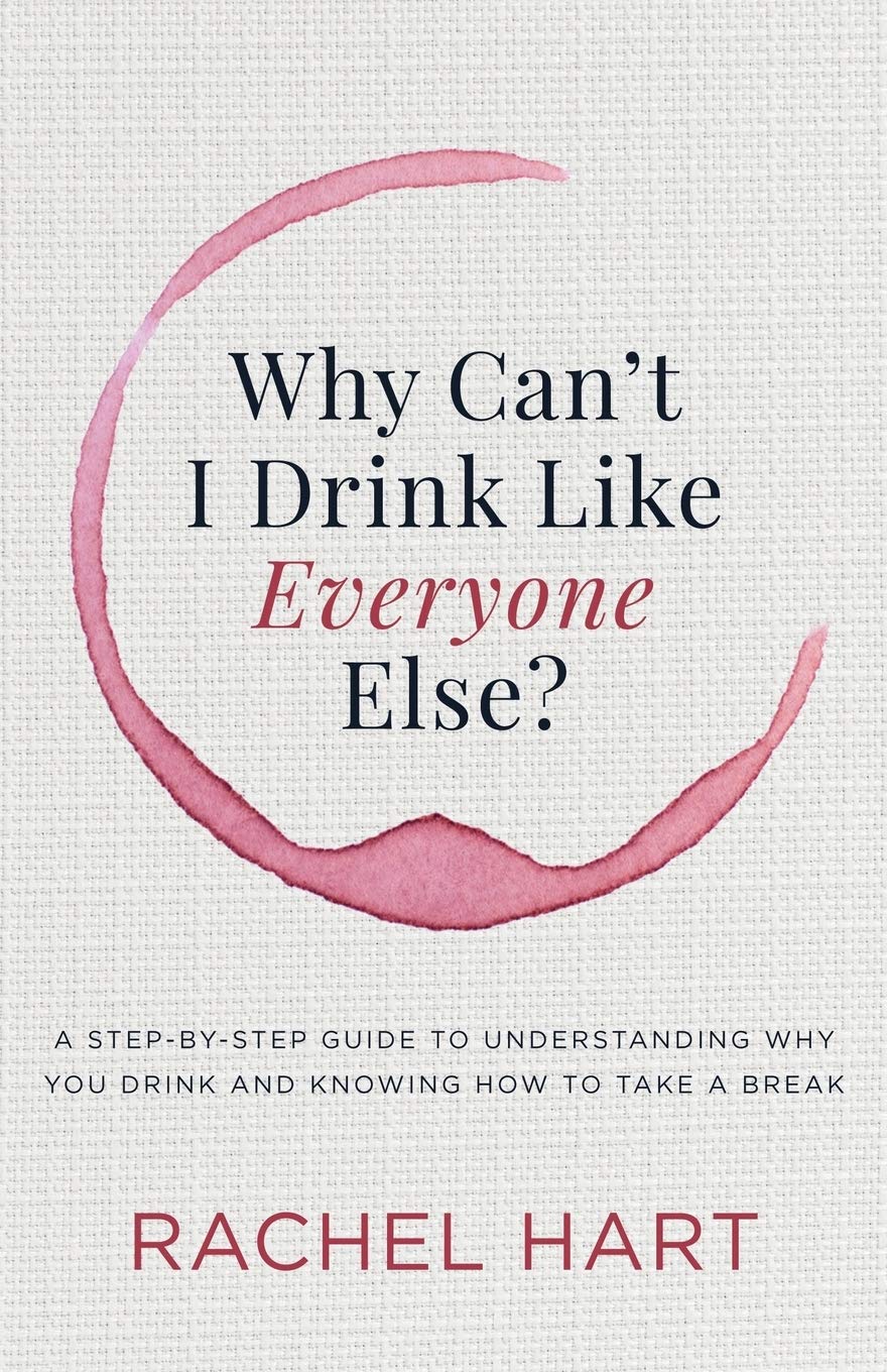 Why Cant I Drink Like Everyone Else: A StepbyStep Guide to Understanding Why You Drink and Knowing How to Take a Break