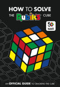 How To Solve The Rubiks Cube: The official guide to completing the worlds most famous puzzle!