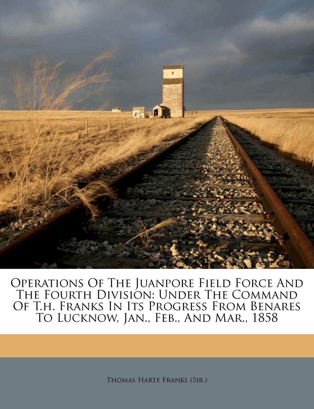 Operations Of The Juanpore Field Force And The Fourth Division: Under The Command Of T.H. Franks In Its Progress From Benares To