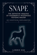 Snape: The definitive analysis of Hogwartss mysterious potions master (The Unofficial Harry Potter Character Series)