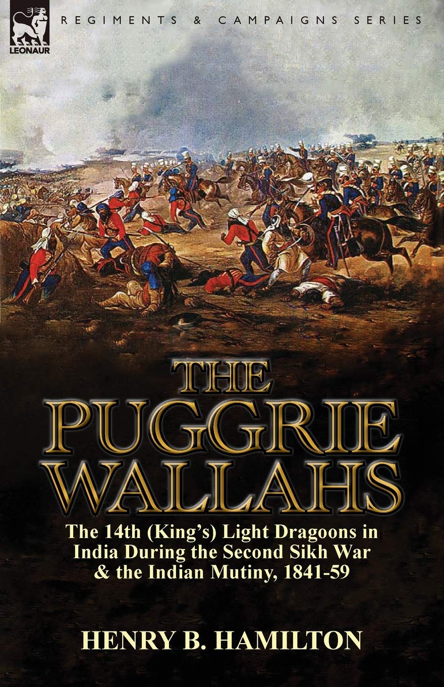 The Puggrie Wallahs: the 14th (Kings) Light Dragoons in India During the Second Sikh War and in the Indian Mutiny, 184159